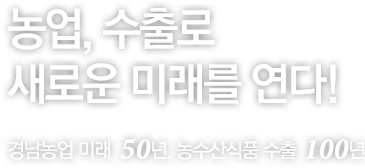 농업, 수출로 새로운 미래를 연다! 경남농업 미래 50년, 농식품 수출 100년